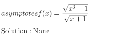 The asymptotes of f(x)=(sqrt(x^3-1))/(sqrt(x+1)) is None